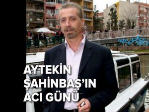 TÜRSAB Yedigöller BYK Başkanı Aytekin Şahinbaş'ın acı günü