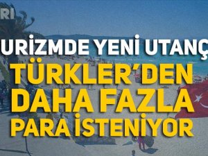 Turizmde yeni utanç! Türkler'den daha fazla para isteniyor!